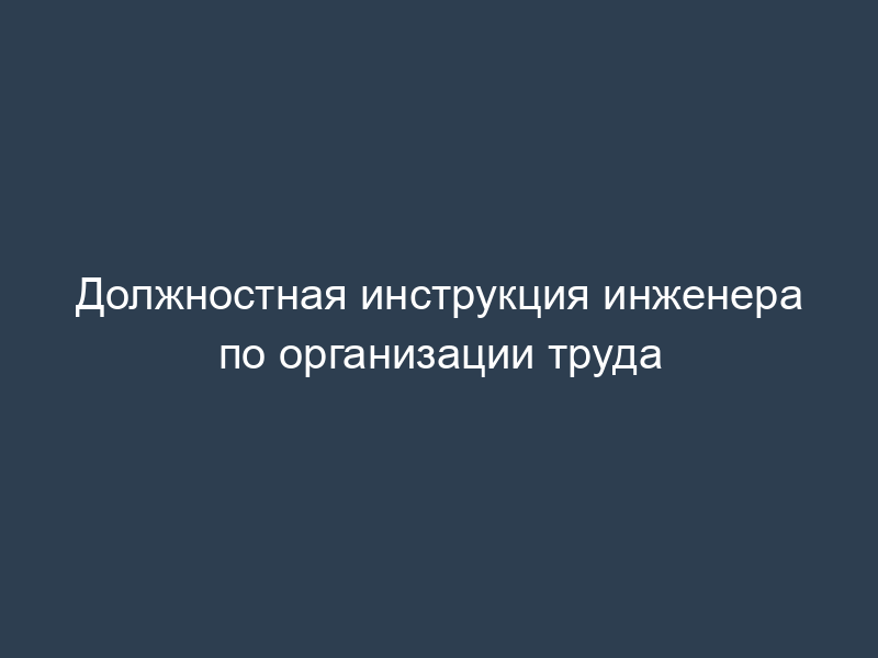Должностная инструкция инженера по организации труда