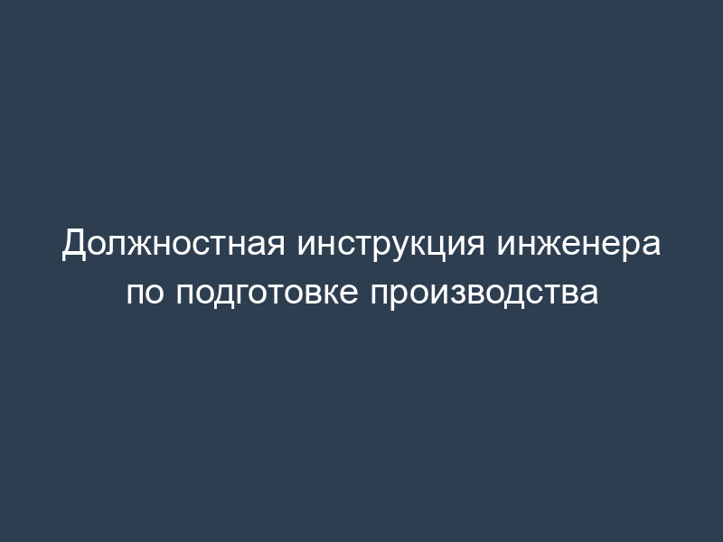 Должностная инструкция инженера по подготовке производства