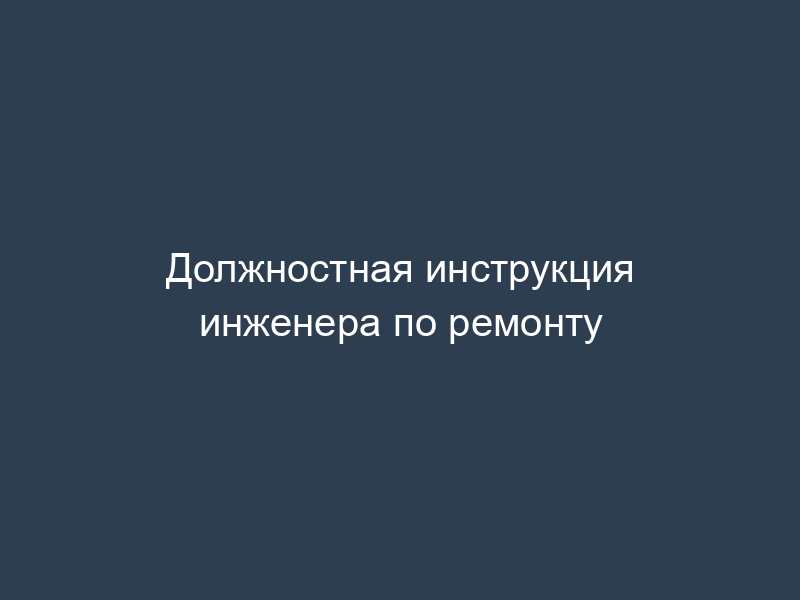 Должностная инструкция инженера по ремонту
