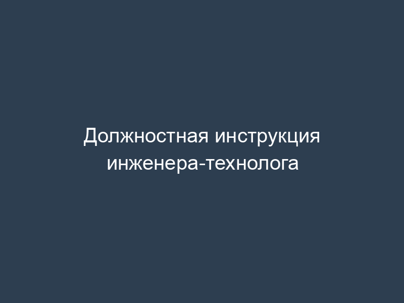 Должностная инструкция инженера-технолога
