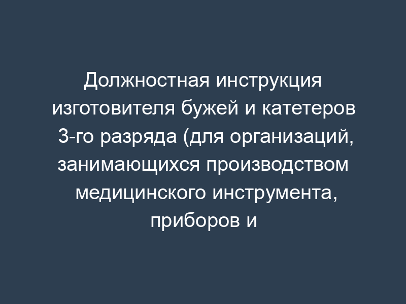 Должностная инструкция изготовителя бужей и катетеров 3-го разряда (для организаций, занимающихся производством медицинского инструмента, приборов и оборудования)