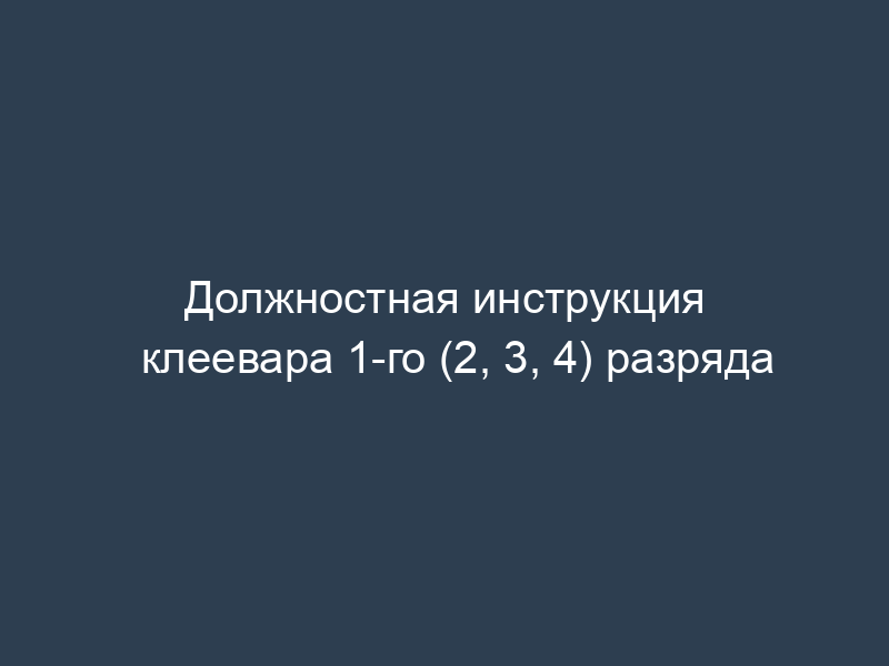 Должностная инструкция клеевара 1-го (2, 3, 4) разряда