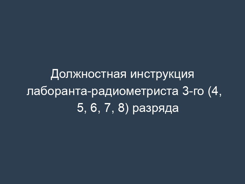 Должностная инструкция лаборанта-радиометриста 3-го (4, 5, 6, 7, 8) разряда