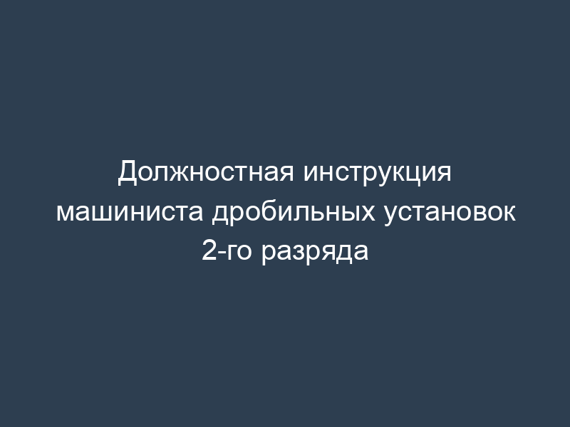 Должностная инструкция машиниста дробильных установок 2-го разряда