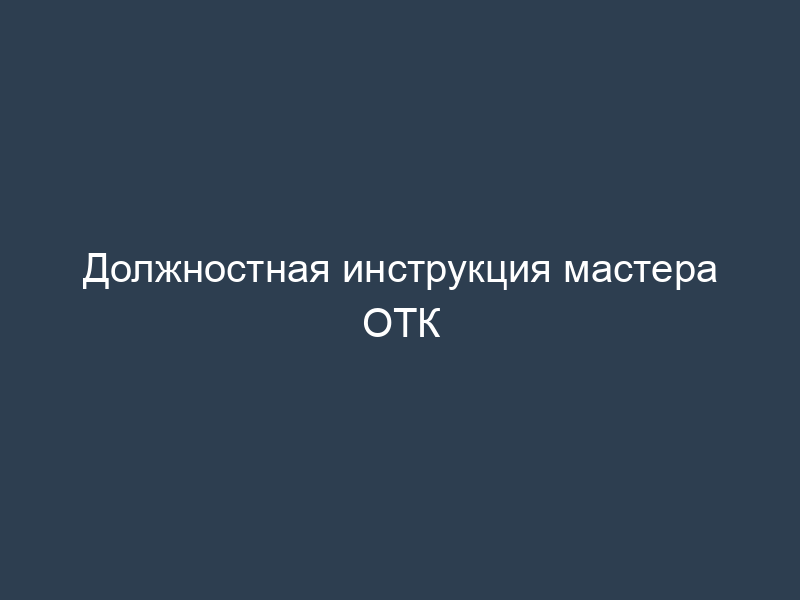 Должностная инструкция мастера ОТК