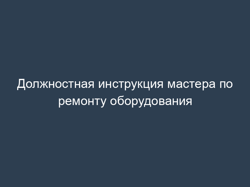 Должностная инструкция мастера по ремонту оборудования