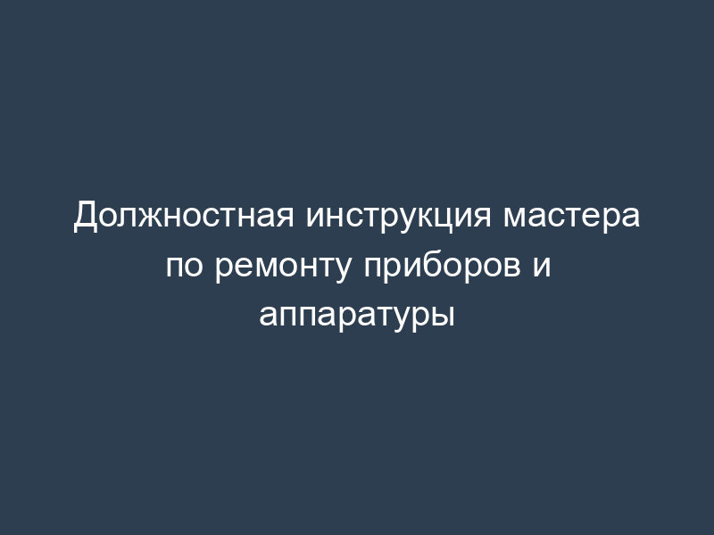 Должностная инструкция мастера по ремонту приборов и аппаратуры
