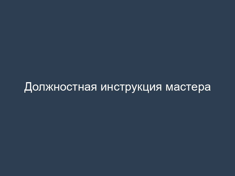 Должностная инструкция мастера