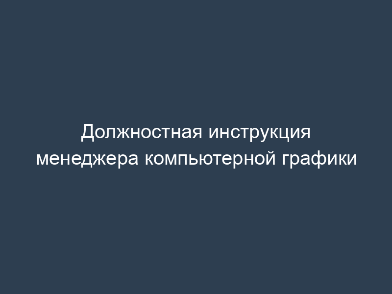 Должностная инструкция менеджера компьютерной графики