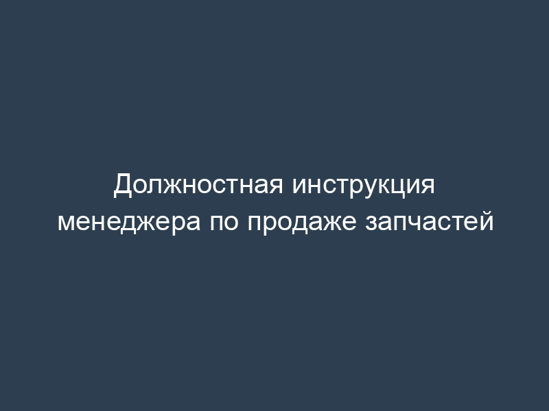 Должностная инструкция менеджера по продаже запчастей