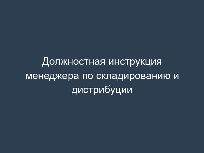 Должностная инструкция менеджера по складированию и дистрибуции