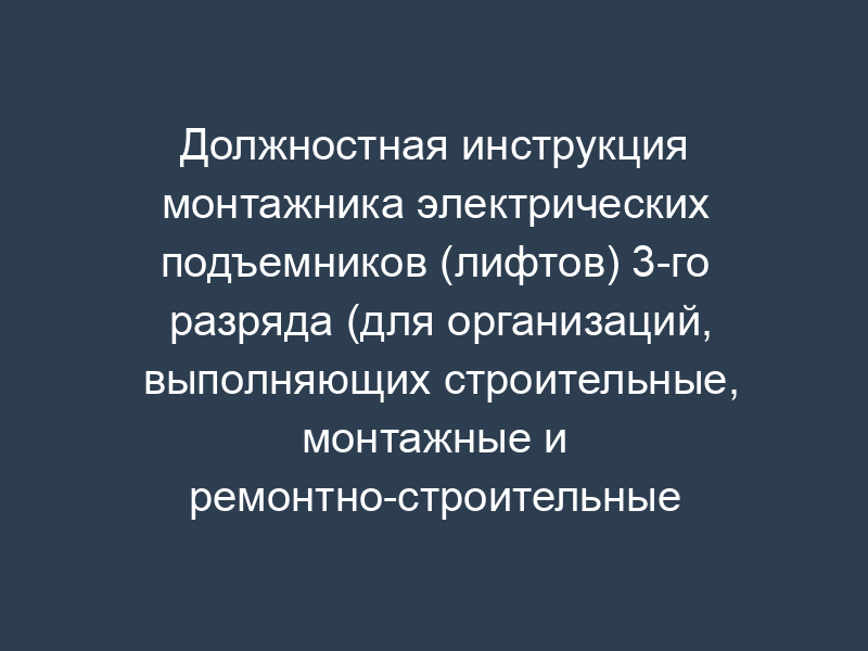 Должностная инструкция монтажника электрических подъемников (лифтов) 3-го разряда (для организаций, выполняющих строительные, монтажные и ремонтно-строительные работы)