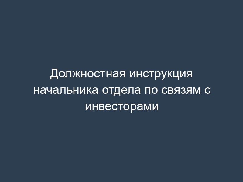 Должностная инструкция начальника отдела по связям с инвесторами