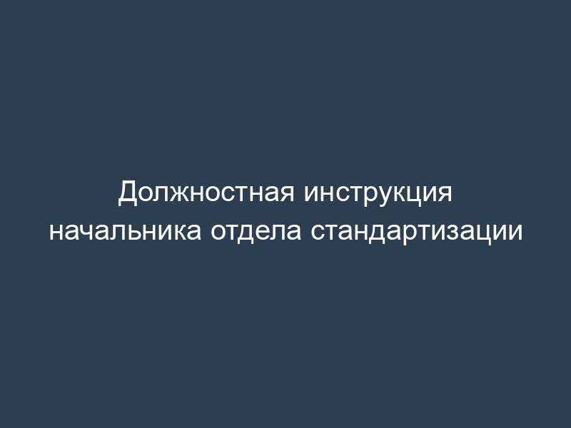 Должностная инструкция начальника отдела стандартизации