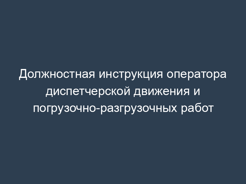 Должностная инструкция оператора диспетчерской движения и погрузочно-разгрузочных работ