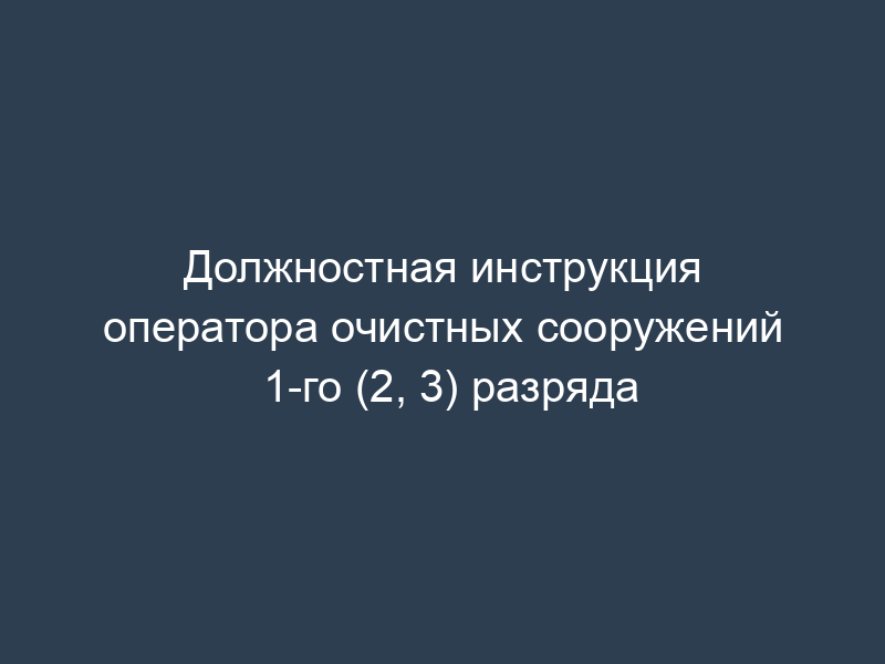 Должностная инструкция оператора очистных сооружений 1-го (2, 3) разряда