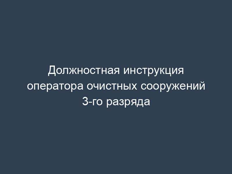 Должностная инструкция оператора очистных сооружений 3-го разряда