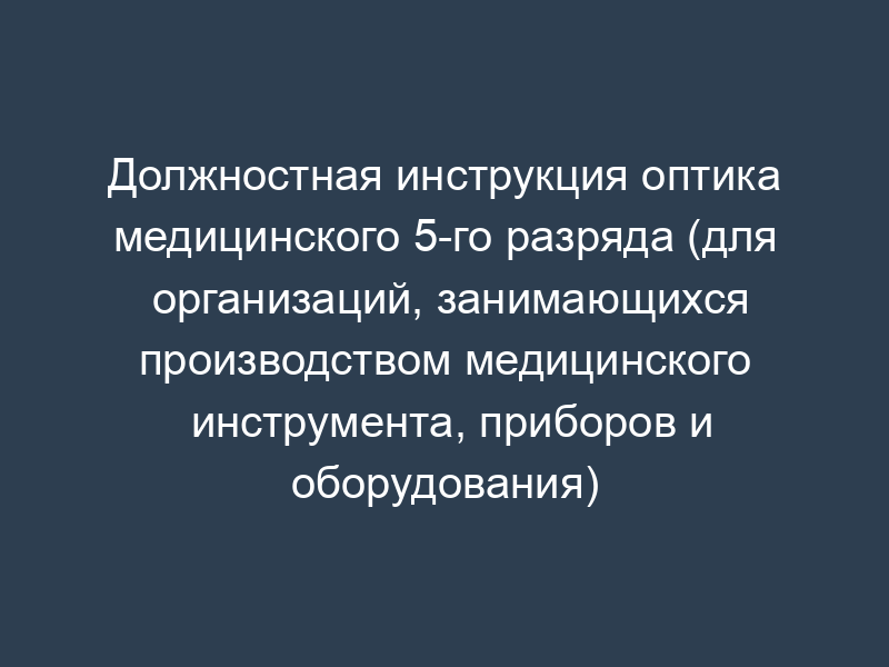 Должностная инструкция оптика медицинского 5-го разряда (для организаций, занимающихся производством медицинского инструмента, приборов и оборудования)