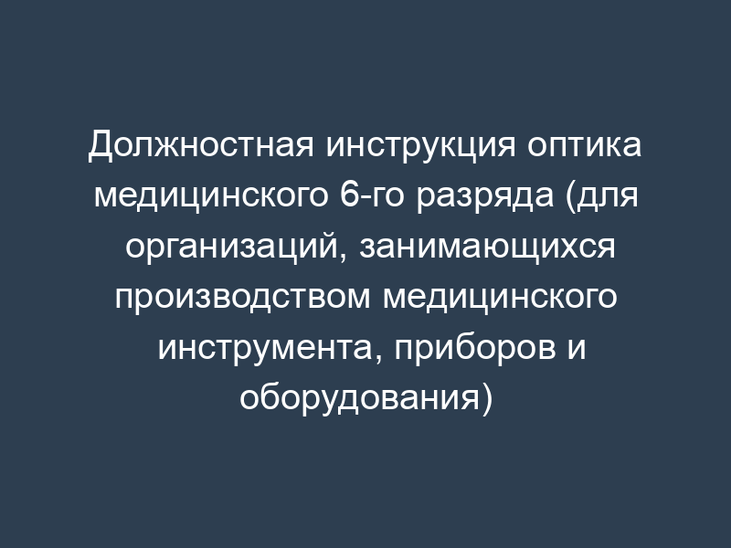 Должностная инструкция оптика медицинского 6-го разряда (для организаций, занимающихся производством медицинского инструмента, приборов и оборудования)