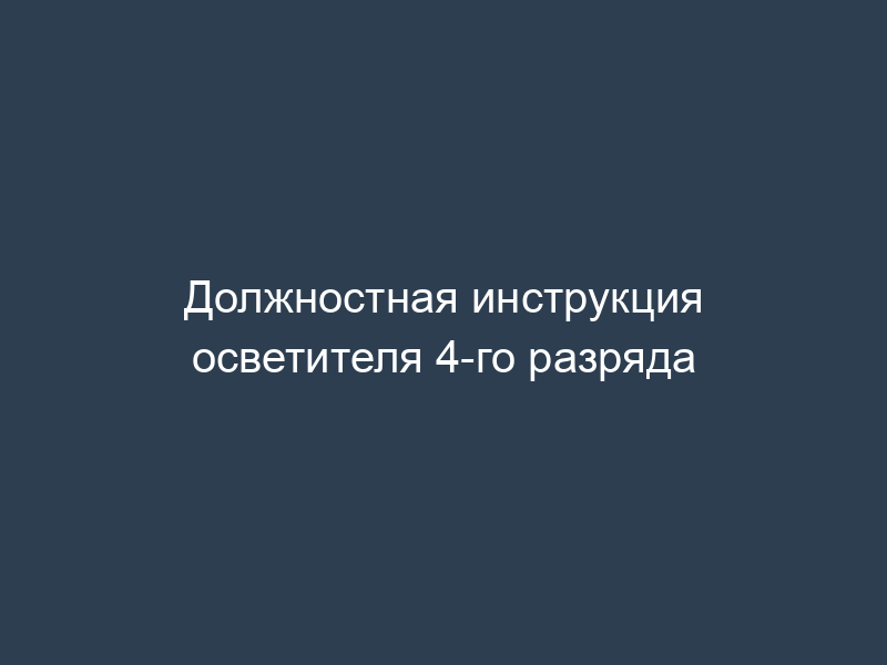 Должностная инструкция осветителя 4-го разряда