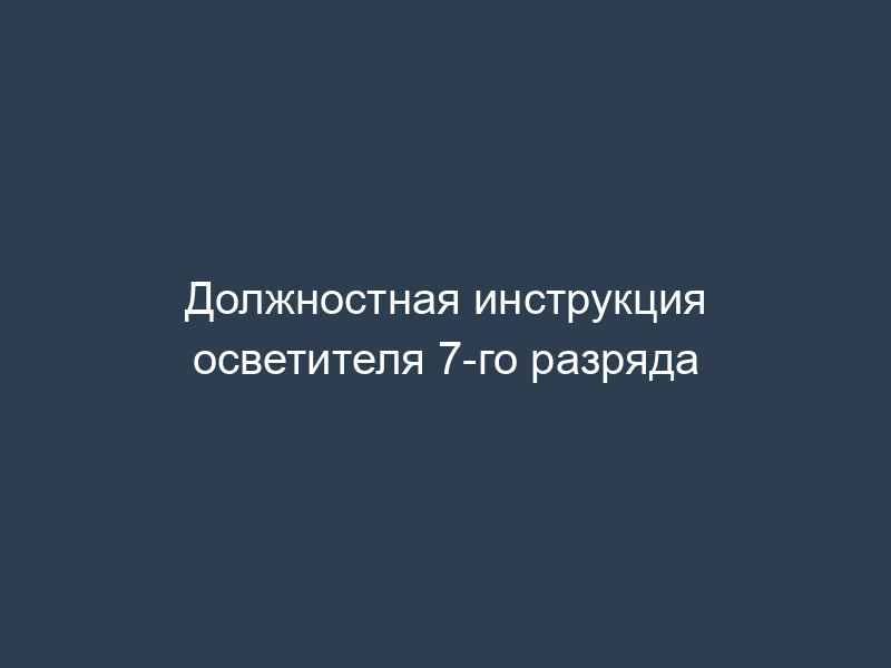 Должностная инструкция осветителя 7-го разряда