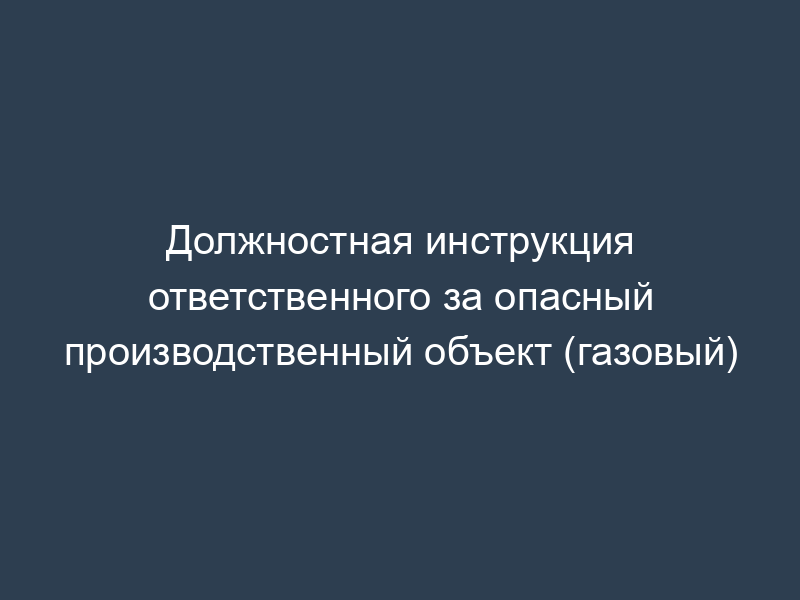 Должностная инструкция ответственного за опасный производственный объект (газовый)