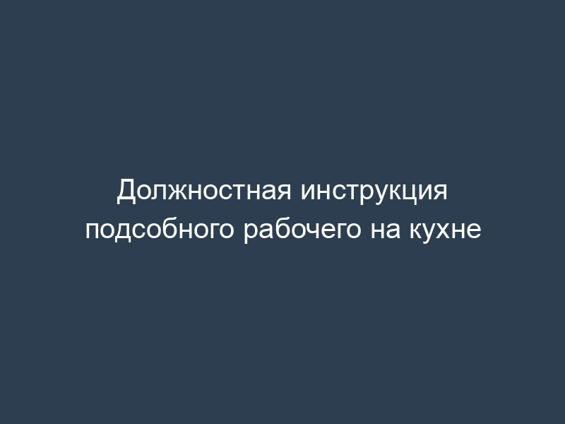 Должностная инструкция подсобного рабочего на кухне