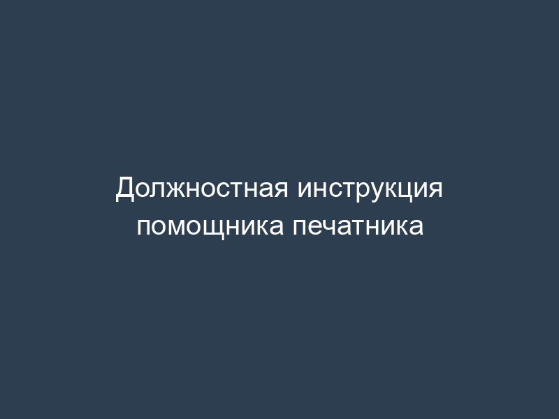 Должностная инструкция помощника печатника