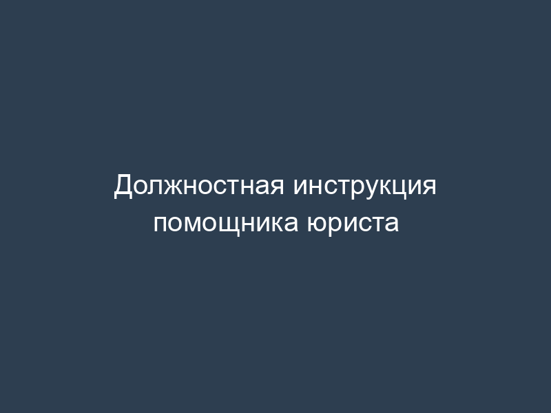 Должностная инструкция помощника юриста