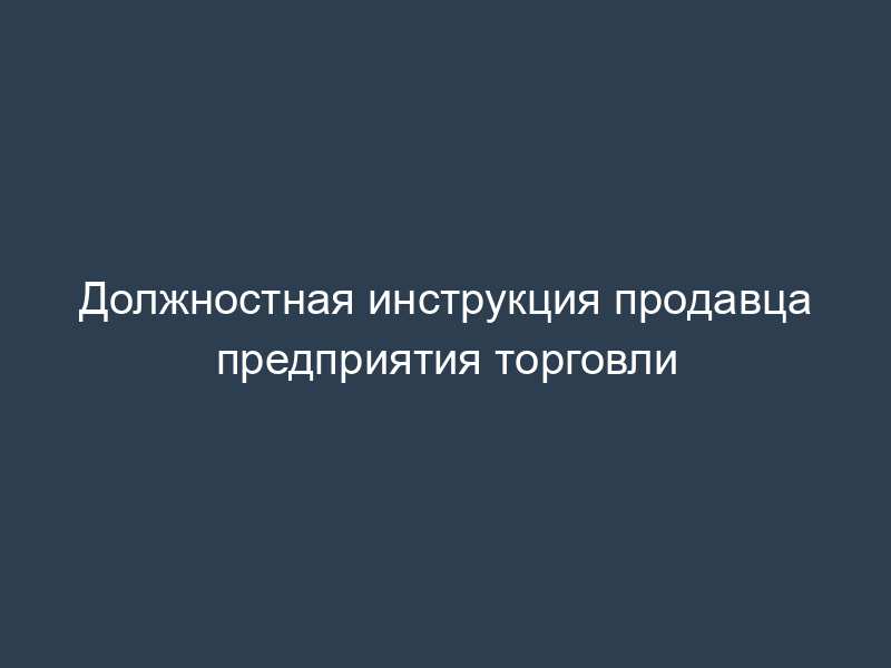 Должностная инструкция продавца предприятия торговли