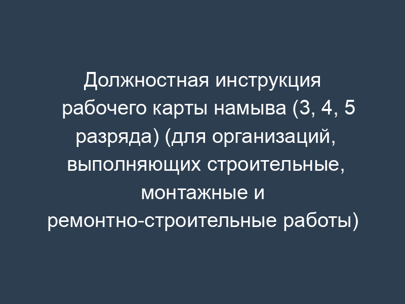 Должностная инструкция рабочего карты намыва (3, 4, 5 разряда) (для организаций, выполняющих строительные, монтажные и ремонтно-строительные работы)