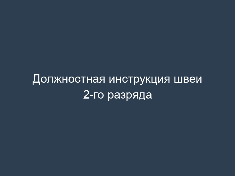Должностная инструкция швеи 2-го разряда