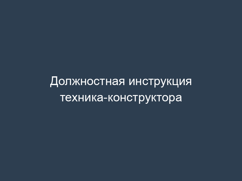 Должностная инструкция техника-конструктора
