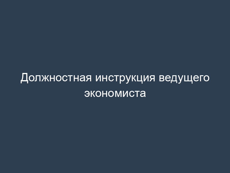 Должностная инструкция ведущего экономиста