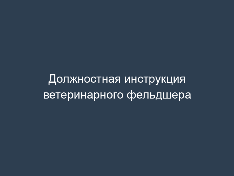 Должностная инструкция ветеринарного фельдшера