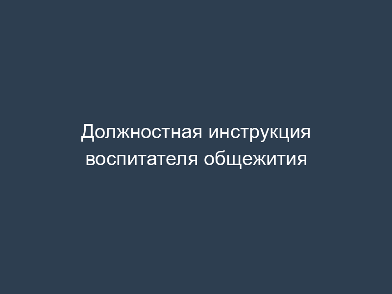 Должностная инструкция воспитателя общежития