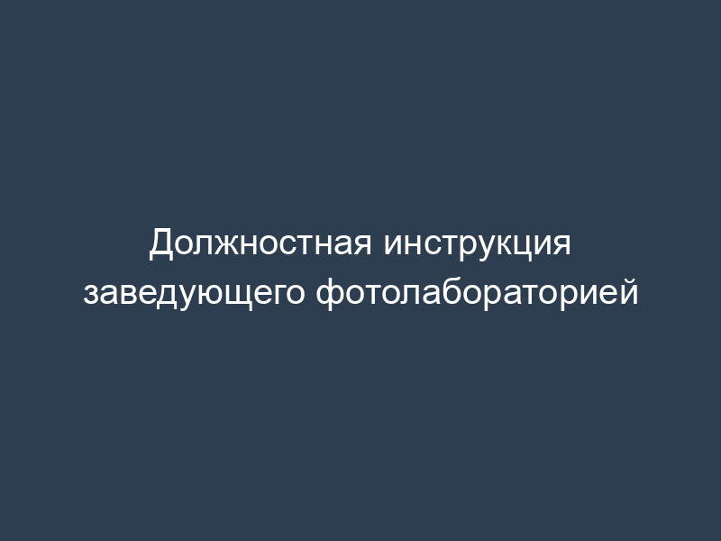 Должностная инструкция заведующего фотолабораторией