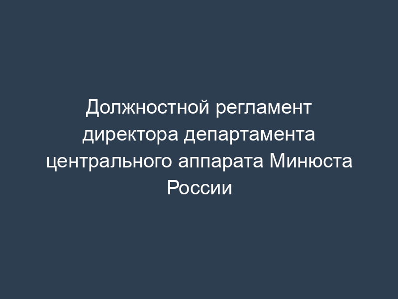 Должностной регламент директора департамента центрального аппарата Минюста России
