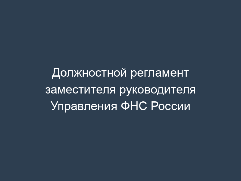 Должностной регламент заместителя руководителя Управления ФНС России