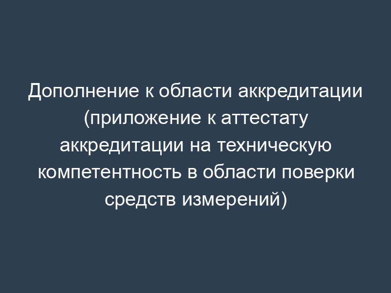 Дополнение к области аккредитации (приложение к аттестату аккредитации на техническую компетентность в области поверки средств измерений)