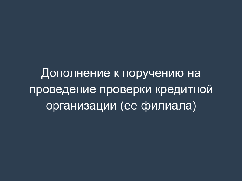Дополнение к поручению на проведение проверки кредитной организации (ее филиала)