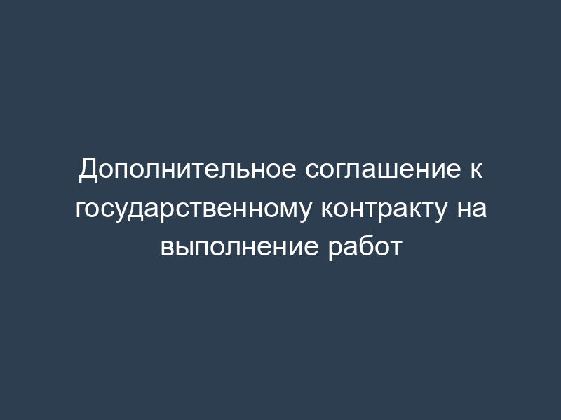Дополнительное соглашение к государственному контракту на выполнение работ