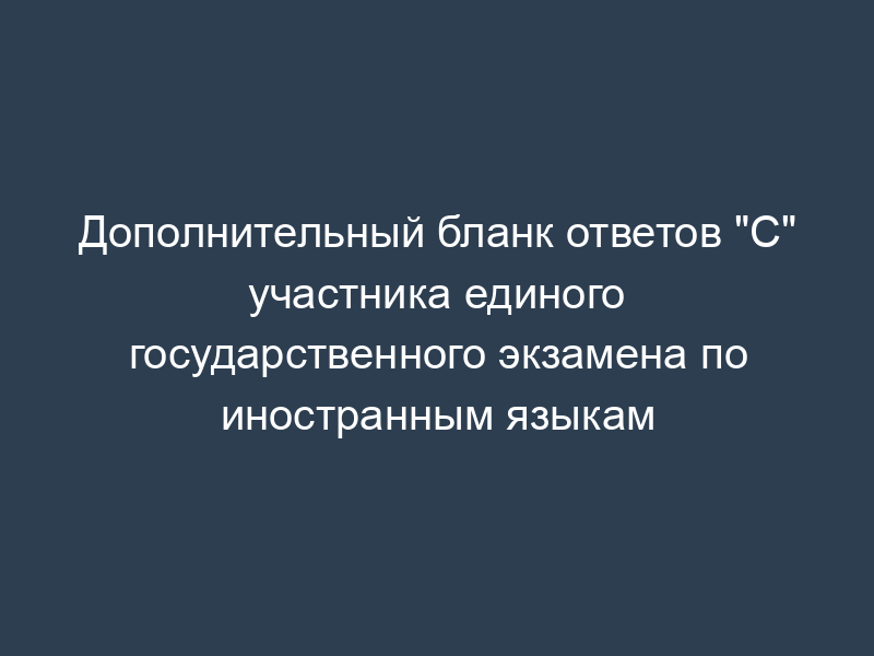 Дополнительный бланк ответов "С" участника единого государственного экзамена по иностранным языкам