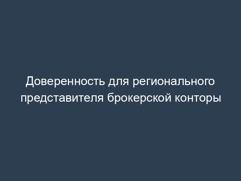 Доверенность для регионального представителя брокерской конторы
