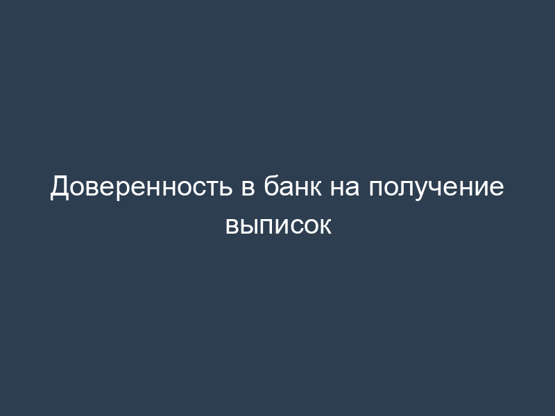 Доверенность в банк на получение выписок