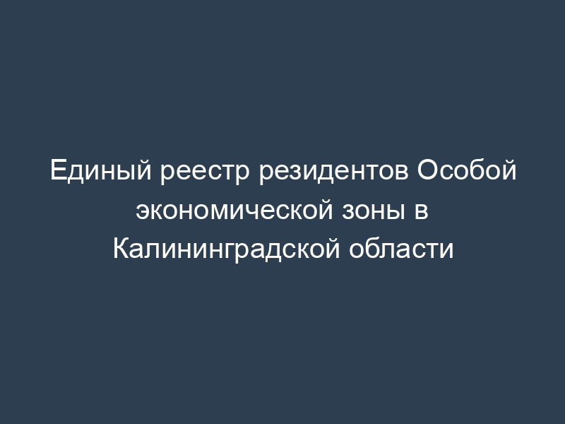 Единый реестр резидентов Особой экономической зоны в Калининградской области