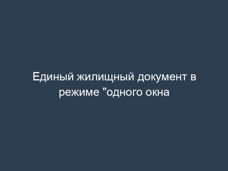 Единый жилищный документ в режиме "одного окна