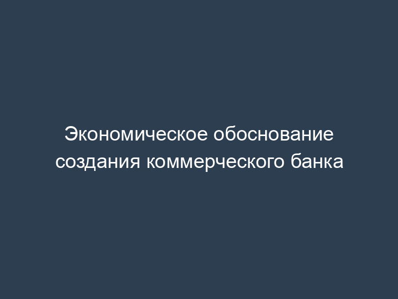 Экономическое обоснование создания коммерческого банка