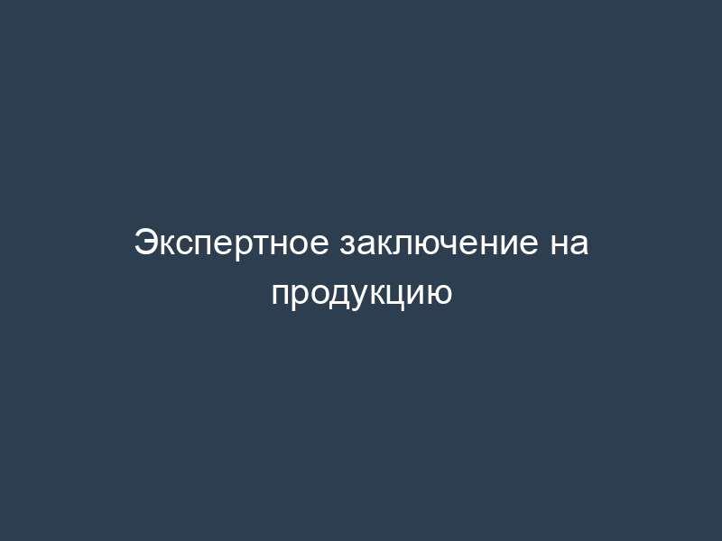 Экспертное заключение на продукцию