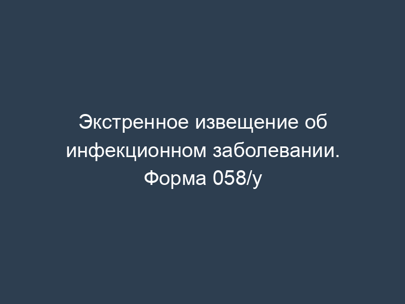 Экстренное извещение об инфекционном заболевании. Форма 058/у